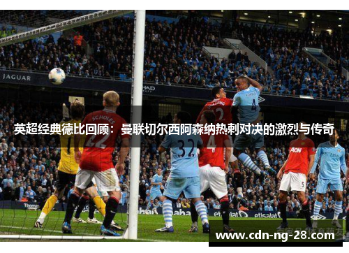 英超经典德比回顾:曼联切尔西阿森纳热刺对决的激烈与传奇 英超经典德比回顾:曼联切尔西阿森纳热刺对决的激烈与传奇