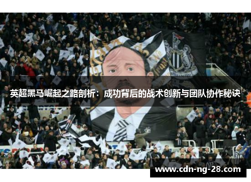 英超黑马崛起之路剖析:成功背后的战术创新与团队协作秘诀 英超黑马崛起之路剖析:成功背后的战术创新与团队协作秘诀