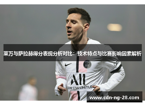 莱万与萨拉赫得分表现分析对比:技术特点与比赛影响因素解析 莱万与萨拉赫得分表现分析对比:技术特点与比赛影响因素解析