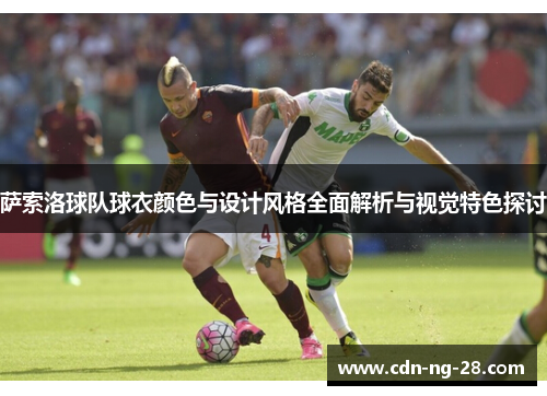 萨索洛球队球衣颜色与设计风格全面解析与视觉特色探讨 萨索洛球队球衣颜色与设计风格全面解析与视觉特色探讨