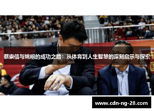 蔡崇信与姚明的成功之路:从体育到人生智慧的深刻启示与探索 蔡崇信与姚明的成功之路:从体育到人生智慧的深刻启示与探索