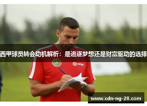 西甲球员转会动机解析:是追逐梦想还是财富驱动的选择 西甲球员转会动机解析:是追逐梦想还是财富驱动的选择