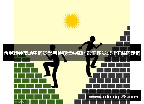西甲转会市场中的梦想与金钱博弈如何影响球员职业生涯的走向 西甲转会市场中的梦想与金钱博弈如何影响球员职业生涯的走向