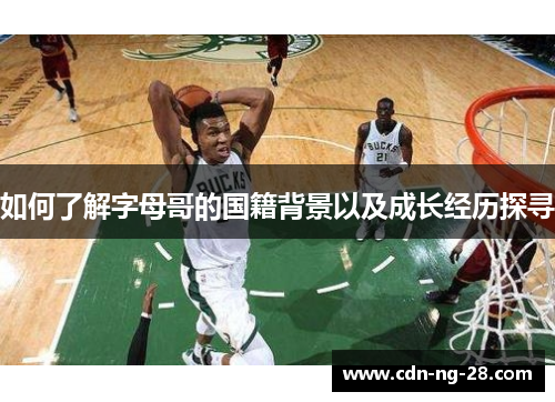 如何了解字母哥的国籍背景以及成长经历探寻