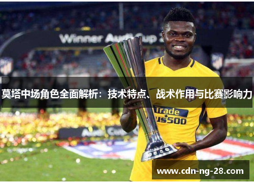 莫塔中场角色全面解析：技术特点、战术作用与比赛影响力