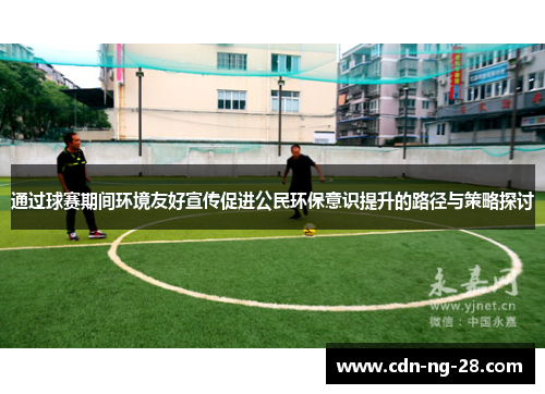 通过球赛期间环境友好宣传促进公民环保意识提升的路径与策略探讨 通过球赛期间环境友好宣传促进公民环保意识提升的路径与策略探讨