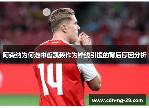 阿森纳为何选中哲凯赖作为锋线引援的背后原因分析