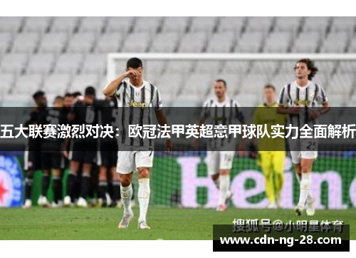 五大联赛激烈对决:欧冠法甲英超意甲球队实力全面解析 五大联赛激烈对决:欧冠法甲英超意甲球队实力全面解析