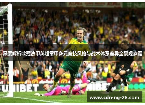 深度解析欧冠法甲英超意甲多元竞技风格与战术体系差异全景观察篇 深度解析欧冠法甲英超意甲多元竞技风格与战术体系差异全景观察篇