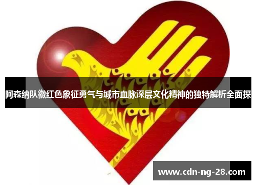 阿森纳队徽红色象征勇气与城市血脉深层文化精神的独特解析全面探