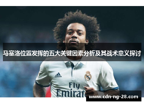马塞洛位置发挥的五大关键因素分析及其战术意义探讨 马塞洛位置发挥的五大关键因素分析及其战术意义探讨