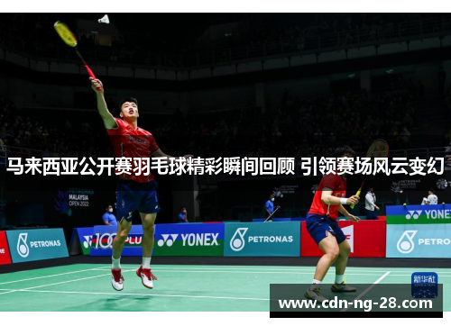 马来西亚公开赛羽毛球精彩瞬间回顾 引领赛场风云变幻 马来西亚公开赛羽毛球精彩瞬间回顾 引领赛场风云变幻