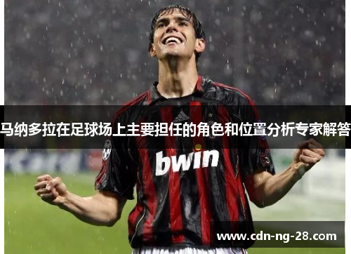马纳多拉在足球场上主要担任的角色和位置分析专家解答 马纳多拉在足球场上主要担任的角色和位置分析专家解答