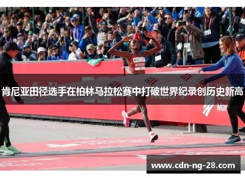 肯尼亚田径选手在柏林马拉松赛中打破世界纪录创历史新高