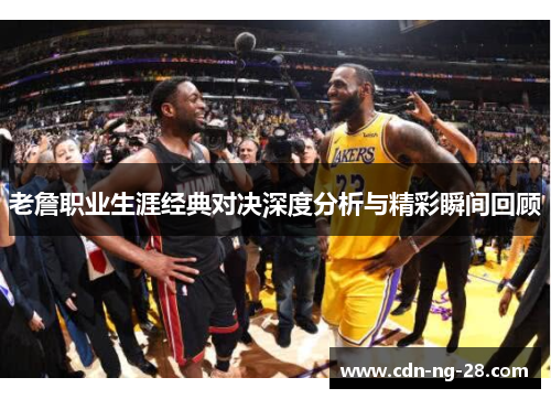 老詹职业生涯经典对决深度分析与精彩瞬间回顾