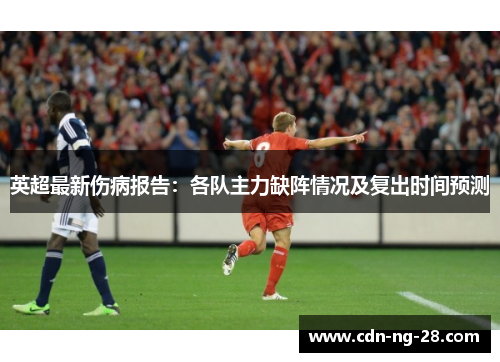 英超最新伤病报告：各队主力缺阵情况及复出时间预测