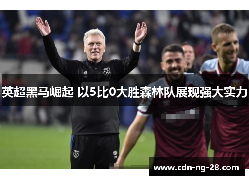 英超黑马崛起 以5比0大胜森林队展现强大实力