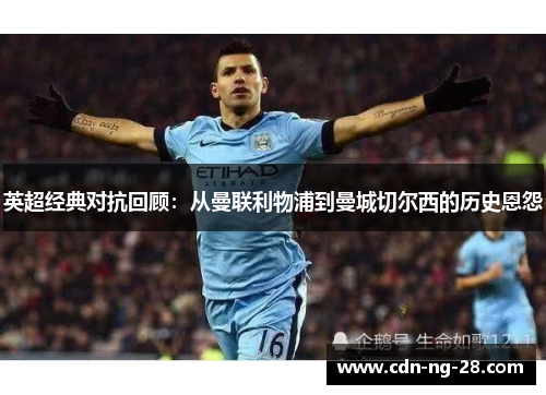 英超经典对抗回顾：从曼联利物浦到曼城切尔西的历史恩怨