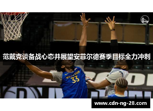 范戴克谈备战心态并展望安菲尔德赛季目标全力冲刺