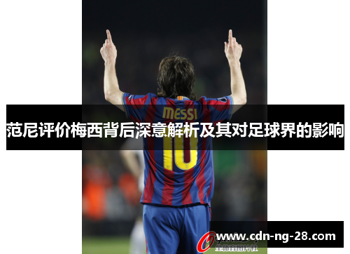 范尼评价梅西背后深意解析及其对足球界的影响