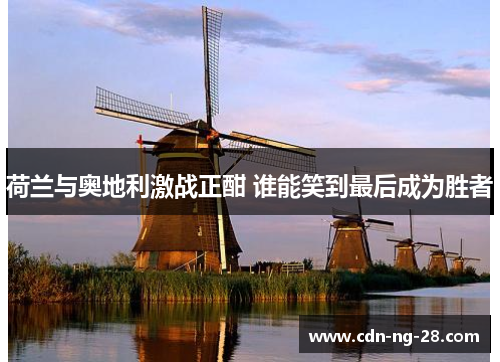 荷兰与奥地利激战正酣 谁能笑到最后成为胜者