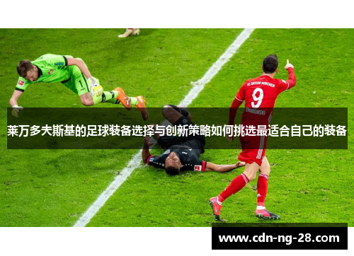 莱万多夫斯基的足球装备选择与创新策略如何挑选最适合自己的装备