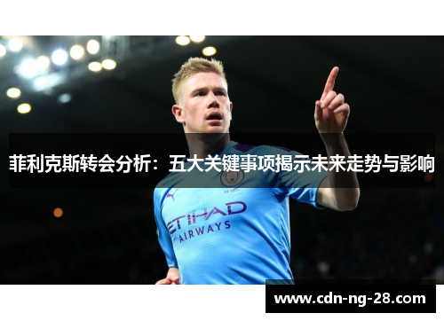 菲利克斯转会分析:五大关键事项揭示未来走势与影响 菲利克斯转会分析:五大关键事项揭示未来走势与影响
