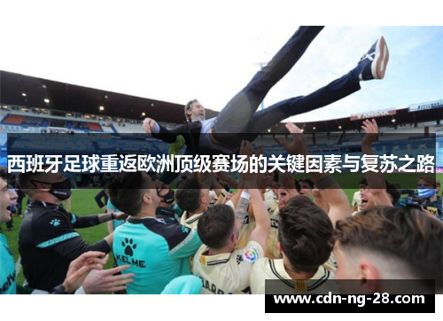 西班牙足球重返欧洲顶级赛场的关键因素与复苏之路 西班牙足球重返欧洲顶级赛场的关键因素与复苏之路