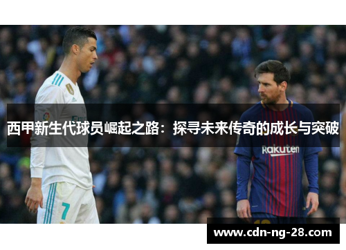 西甲新生代球员崛起之路:探寻未来传奇的成长与突破 西甲新生代球员崛起之路:探寻未来传奇的成长与突破