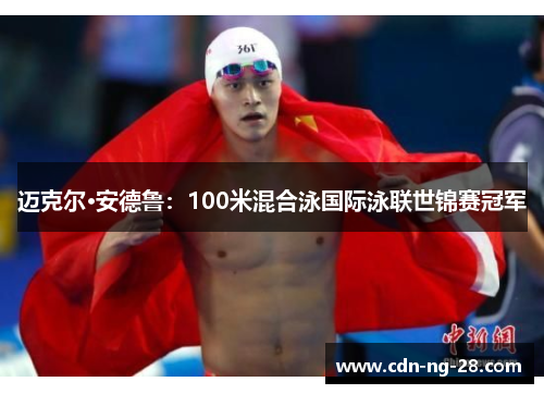 迈克尔·安德鲁：100米混合泳国际泳联世锦赛冠军