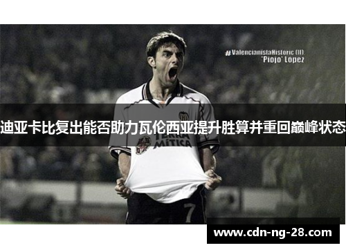 迪亚卡比复出能否助力瓦伦西亚提升胜算并重回巅峰状态