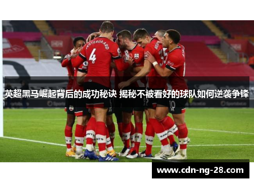 英超黑马崛起背后的成功秘诀 揭秘不被看好的球队如何逆袭争锋