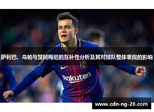 萨利巴、乌帕与楚阿梅尼的互补性分析及其对球队整体表现的影响