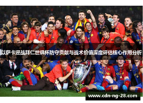 以萨卡迎战拜仁世俱杯防守贡献与战术价值深度评估核心作用分析