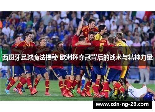 西班牙足球魔法揭秘 欧洲杯夺冠背后的战术与精神力量 西班牙足球魔法揭秘 欧洲杯夺冠背后的战术与精神力量
