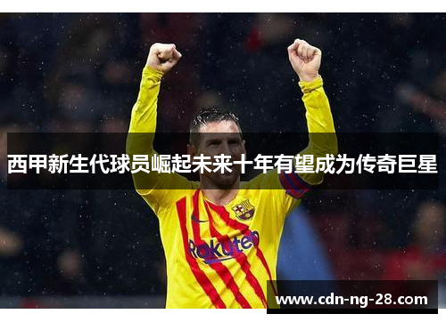 西甲新生代球员崛起未来十年有望成为传奇巨星 西甲新生代球员崛起未来十年有望成为传奇巨星