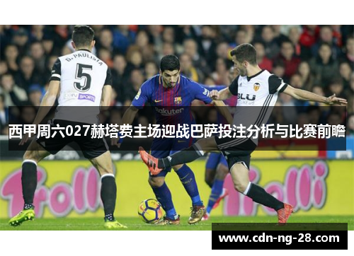 西甲周六027赫塔费主场迎战巴萨投注分析与比赛前瞻 西甲周六027赫塔费主场迎战巴萨投注分析与比赛前瞻