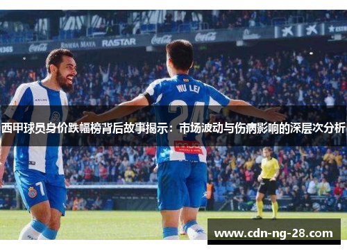 西甲球员身价跌幅榜背后故事揭示：市场波动与伤病影响的深层次分析