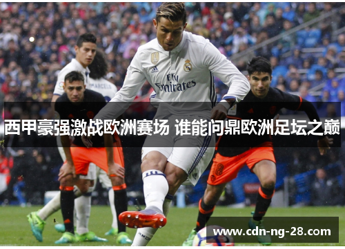 西甲豪强激战欧洲赛场 谁能问鼎欧洲足坛之巅