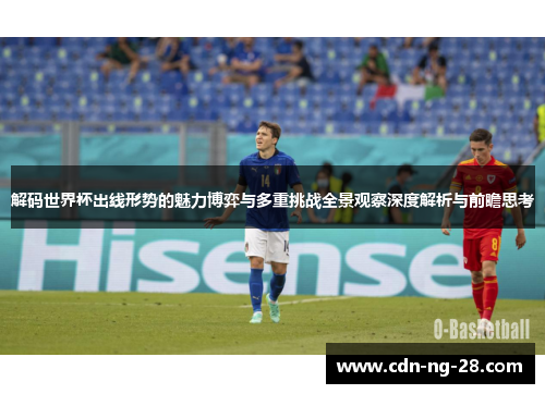 解码世界杯出线形势的魅力博弈与多重挑战全景观察深度解析与前瞻思考