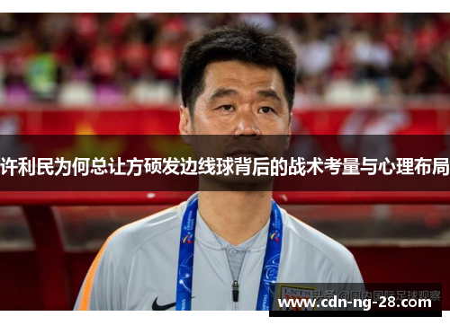许利民为何总让方硕发边线球背后的战术考量与心理布局