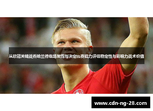 从欧冠关键战看哈兰德临场发挥与决定比赛能力评估稳定性与影响力战术价值 从欧冠关键战看哈兰德临场发挥与决定比赛能力评估稳定性与影响力战术价值
