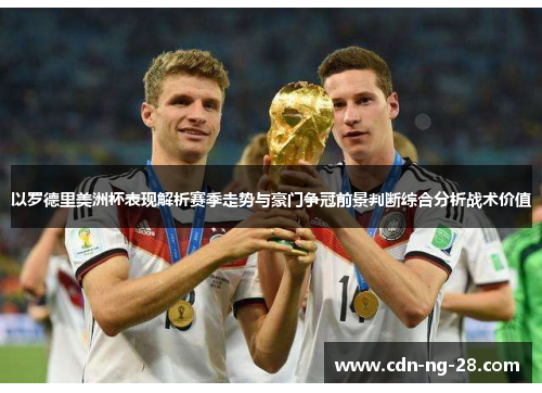 以罗德里美洲杯表现解析赛季走势与豪门争冠前景判断综合分析战术价值 以罗德里美洲杯表现解析赛季走势与豪门争冠前景判断综合分析战术价值