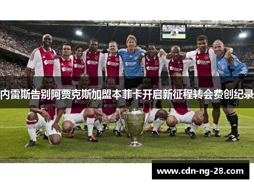 内雷斯告别阿贾克斯加盟本菲卡开启新征程转会费创纪录 内雷斯告别阿贾克斯加盟本菲卡开启新征程转会费创纪录