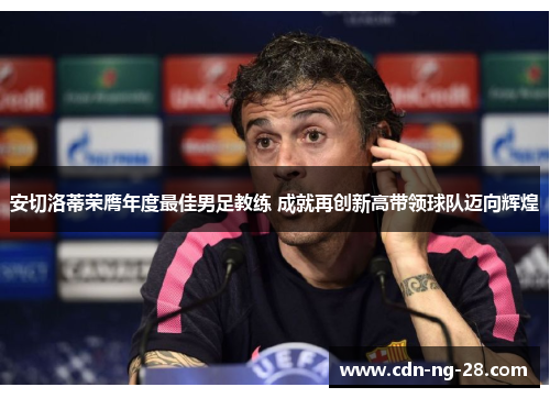 安切洛蒂荣膺年度最佳男足教练 成就再创新高带领球队迈向辉煌 安切洛蒂荣膺年度最佳男足教练 成就再创新高带领球队迈向辉煌