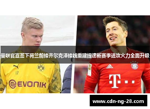 曼联官宣签下荷兰前锋齐尔克泽锋线重建提速新赛季进攻火力全面升级