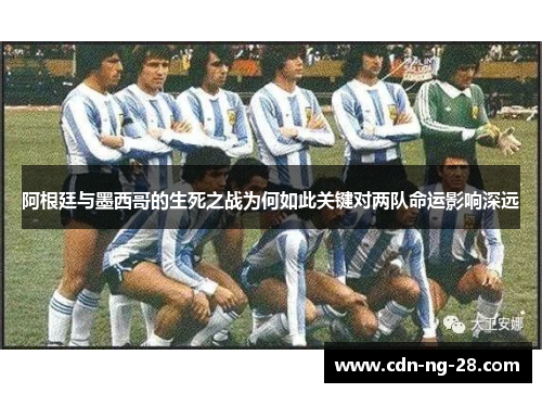 阿根廷与墨西哥的生死之战为何如此关键对两队命运影响深远