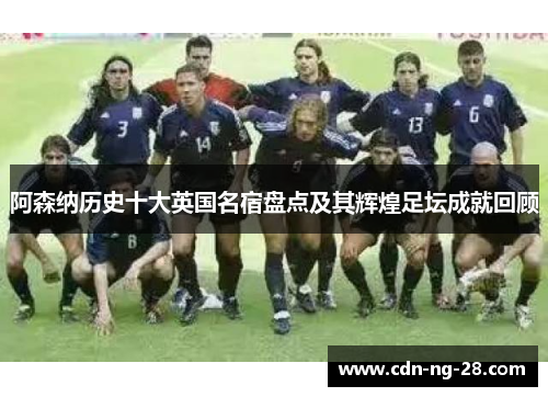 阿森纳历史十大英国名宿盘点及其辉煌足坛成就回顾