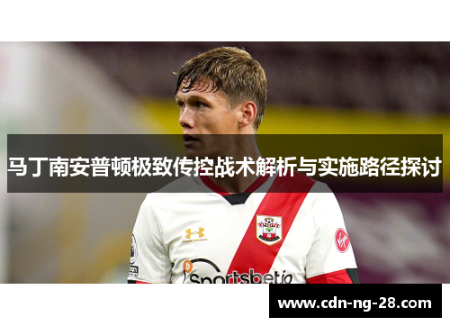 马丁南安普顿极致传控战术解析与实施路径探讨 马丁南安普顿极致传控战术解析与实施路径探讨