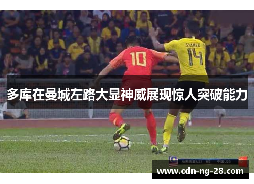 多库在曼城左路大显神威展现惊人突破能力